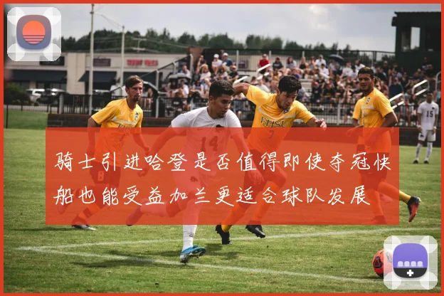 骑士引进哈登是否值得即使夺冠快船也能受益加兰更适合球队发展