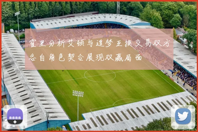 霍里分析艾顿与追梦互换交易双方各自角色契合展现双赢局面