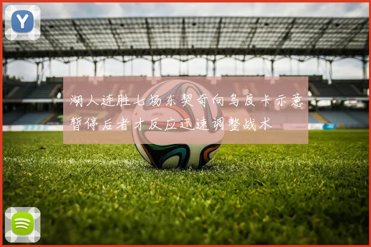 湖人连胜七场东契奇向乌度卡示意暂停后者才反应迅速调整战术