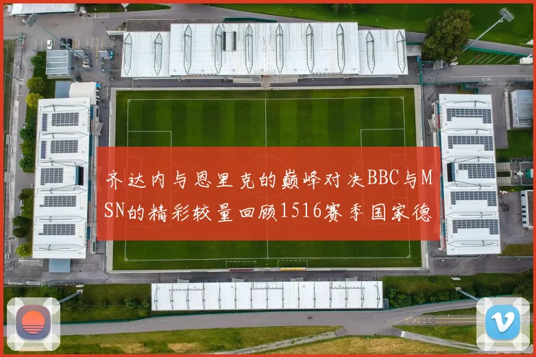 齐达内与恩里克的巅峰对决BBC与MSN的精彩较量回顾1516赛季国家德比