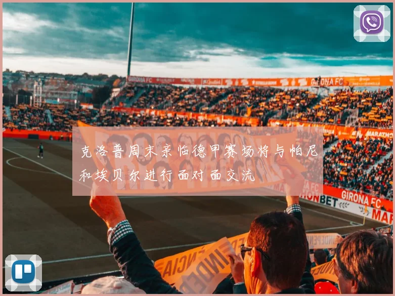 克洛普周末亲临德甲赛场将与帕尼和埃贝尔进行面对面交流