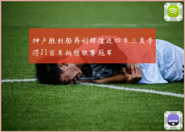 神户胜利船再创辉煌近四年三度夺得J1百年构想联赛冠军