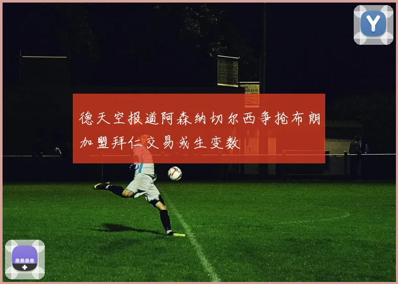 德天空报道阿森纳切尔西争抢布朗加盟拜仁交易或生变数