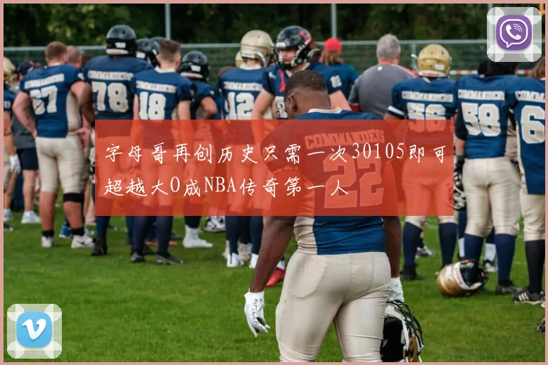 字母哥再创历史只需一次30105即可超越大O成NBA传奇第一人
