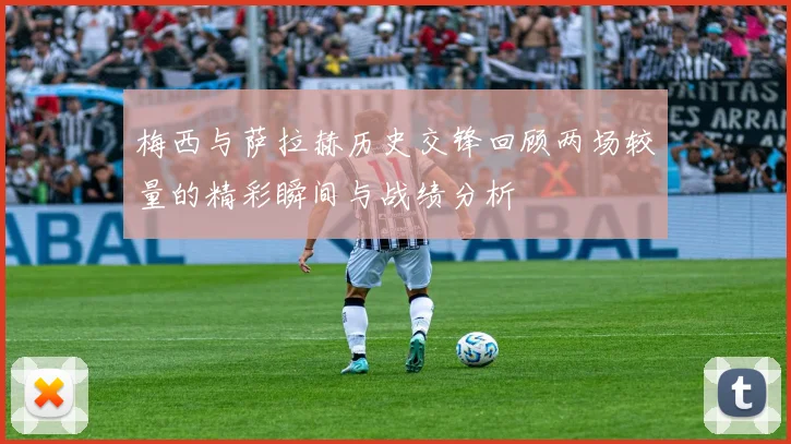 梅西与萨拉赫历史交锋回顾两场较量的精彩瞬间与战绩分析