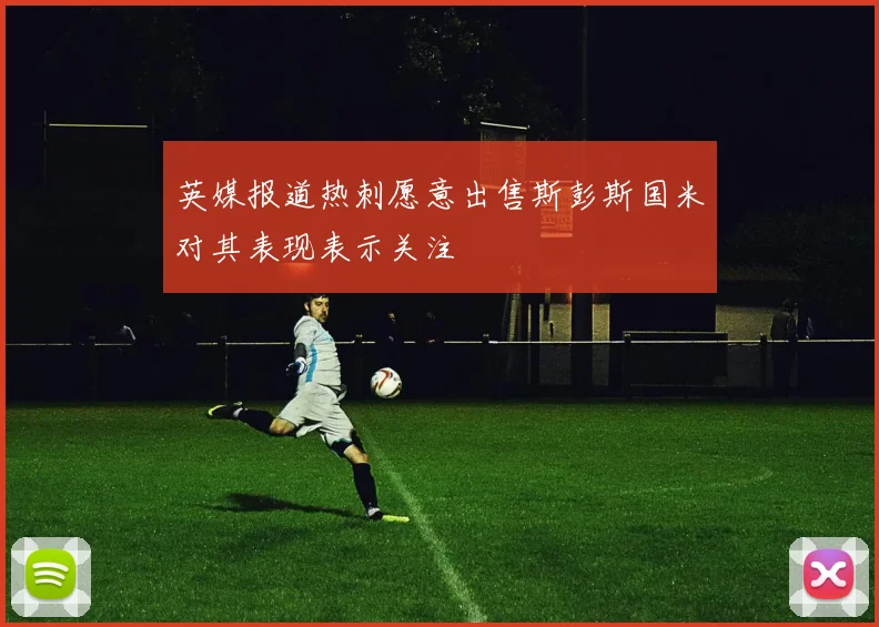 英媒报道热刺愿意出售斯彭斯国米对其表现表示关注
