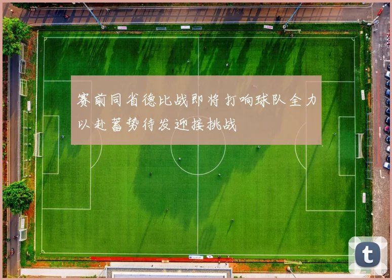 赛前同省德比战即将打响球队全力以赴蓄势待发迎接挑战